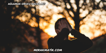 Ağlamak Orucu Bozar mı?