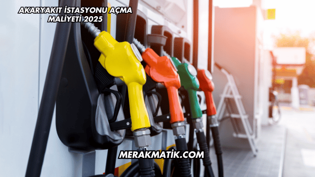 Akaryakıt İstasyonu Açma Maliyeti 2025