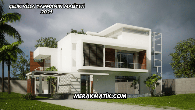 Çelik Villa Yapmanın Maliyeti 2025