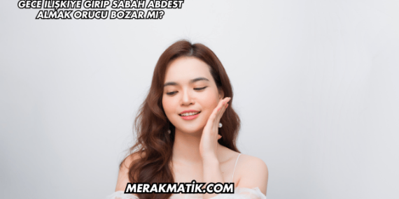 Gece İlişkiye Girip Sabah Abdest Almak Orucu Bozar mı?