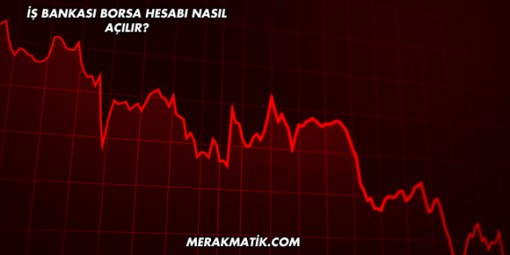 İş Bankası Borsa Hesabı Nasıl Açılır?