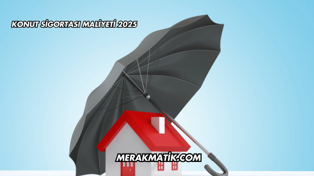 Konut Sigortası Maliyeti 2025
