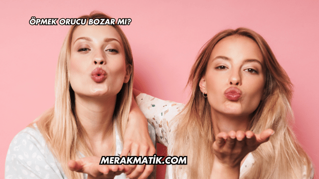 Öpmek Orucu Bozar mı?