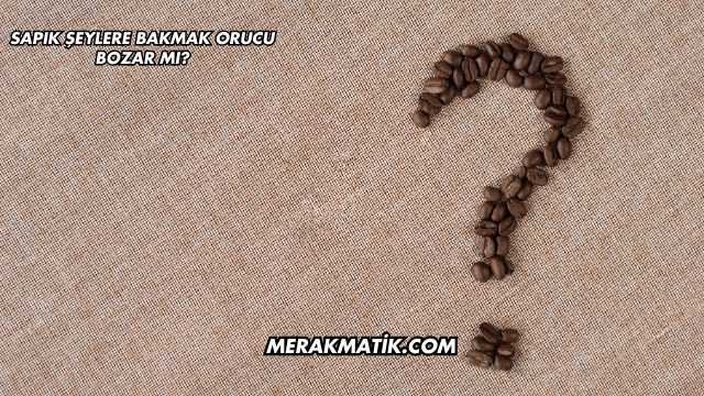 Sapık Şeylere Bakmak Orucu Bozar mı?