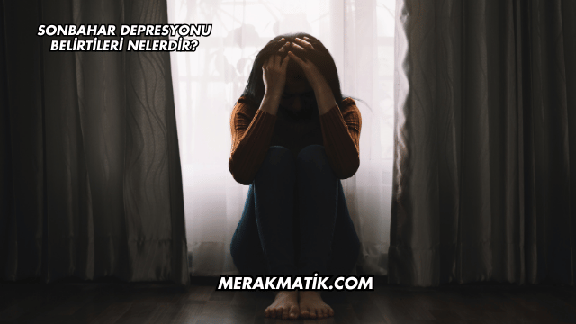 Sonbahar Depresyonu Belirtileri Nelerdir?