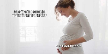 30 Günlük Gebelik Belirtileri Nelerdir?