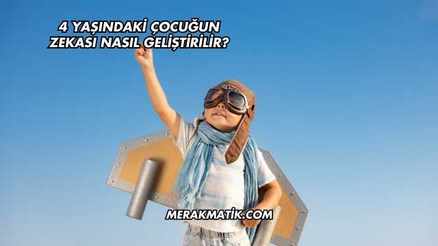 4 Yaşındaki Çocuğun Zekası Nasıl Geliştirilir?