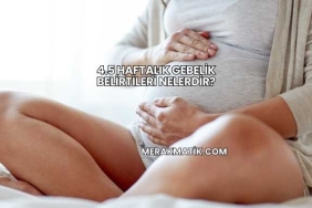 4.5 Haftalık Gebelik Belirtileri Nelerdir?