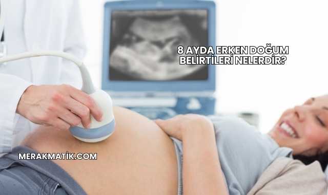 8 Ayda Erken Doğum Belirtileri Nelerdir?