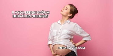 8 Ayda Erken Doğum Belirtileri Nelerdir?