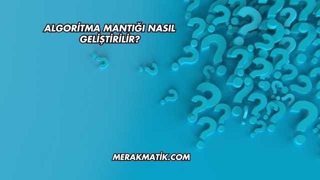 Algoritma Mantığı Nasıl Geliştirilir?