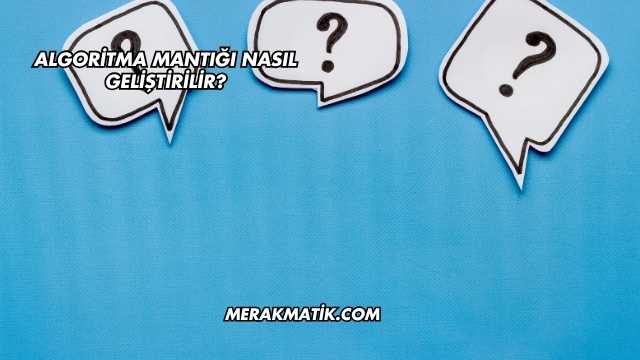 Algoritma Mantığı Nasıl Geliştirilir?