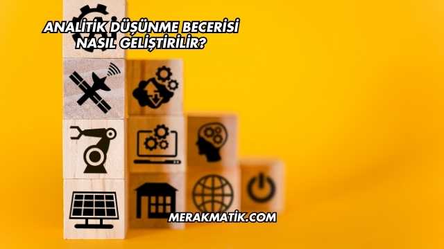 Analitik Düşünme Becerisi Nasıl Geliştirilir?