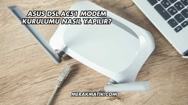 Asus DSL AC51 Modem Kurulumu Nasıl Yapılır?