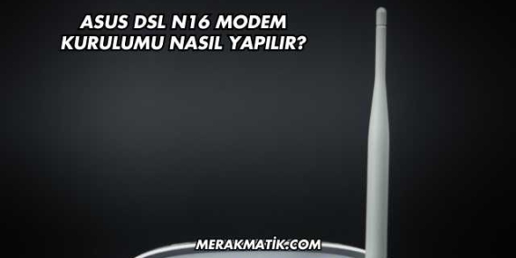 Asus DSL N16 Modem Kurulumu Nasıl Yapılır?