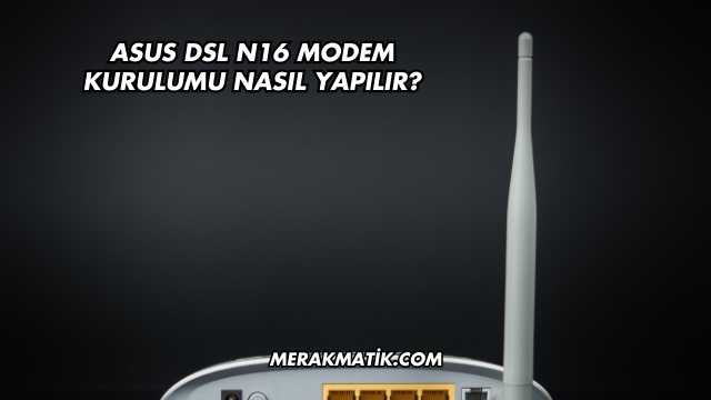 Asus DSL N16 Modem Kurulumu Nasıl Yapılır?
