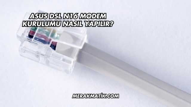 Asus DSL N16 Modem Kurulumu Nasıl Yapılır?