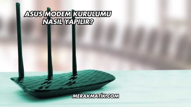 Asus Modem Kurulumu Nasıl Yapılır?