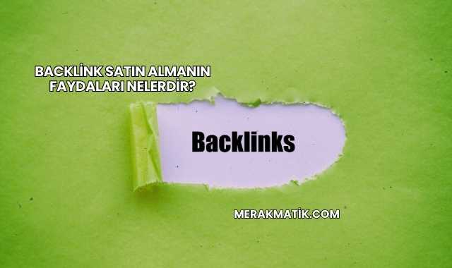 Backlink Satın Almanın Faydaları Nelerdir?