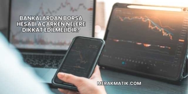 Bankalardan Borsa Hesabı Açarken Nelere Dikkat Edilmelidir?