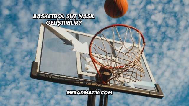 Basketbol Şut Nasıl Geliştirilir?