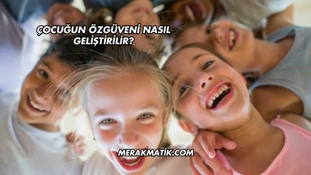 Çocuğun Özgüveni Nasıl Geliştirilir?