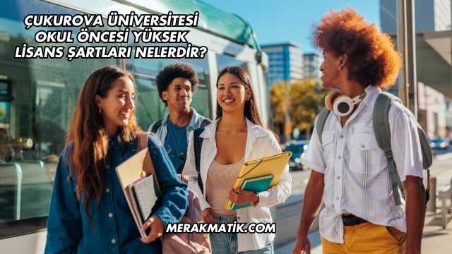 Çukurova Üniversitesi Okul Öncesi Yüksek Lisans Şartları Nelerdir?