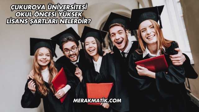 Çukurova Üniversitesi Okul Öncesi Yüksek Lisans Şartları Nelerdir?