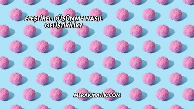 Eleştirel Düşünme Nasıl Geliştirilir?
