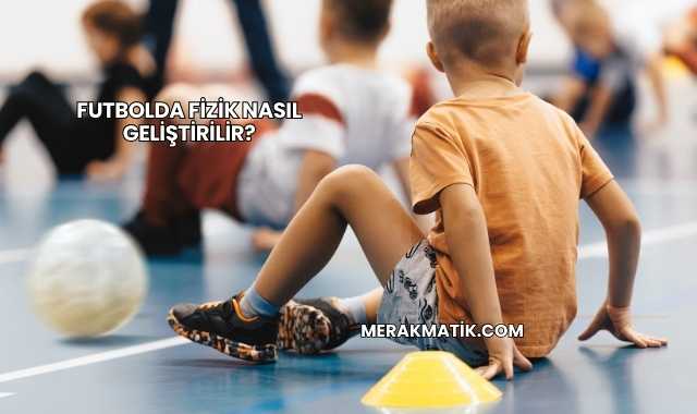 Futbolda Fizik Nasıl Geliştirilir?