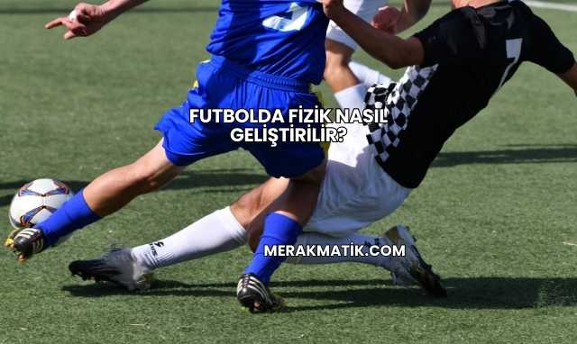 Futbolda Fizik Nasıl Geliştirilir?