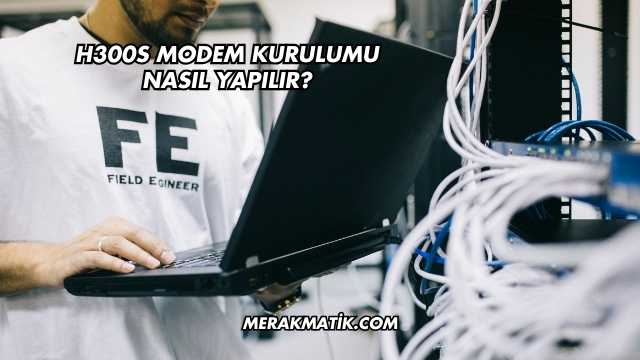 H300s Modem Kurulumu Nasıl Yapılır?