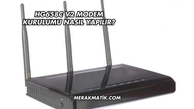 Hg658c V2 Modem Kurulumu Nasıl Yapılır?