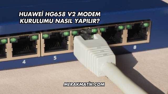 Huawei Hg658 V2 Modem Kurulumu Nasıl Yapılır?