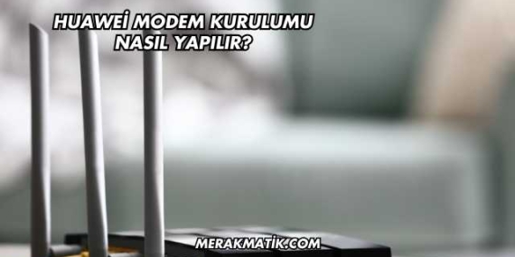 Huawei Modem Kurulumu Nasıl Yapılır?