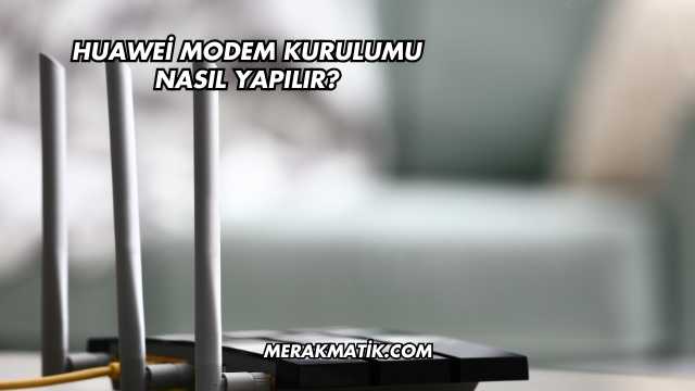 Huawei Modem Kurulumu Nasıl Yapılır?