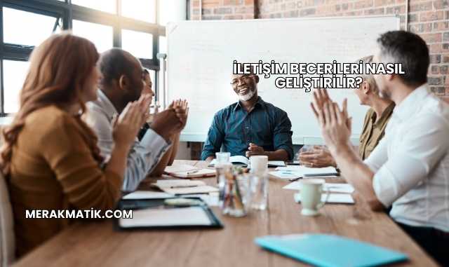 İletişim Becerileri Nasıl Geliştirilir?