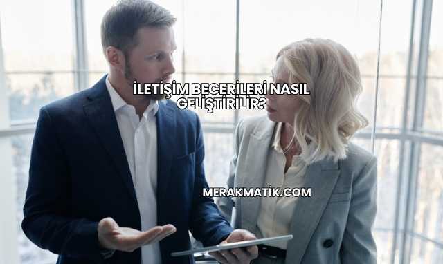 İletişim Becerileri Nasıl Geliştirilir?
