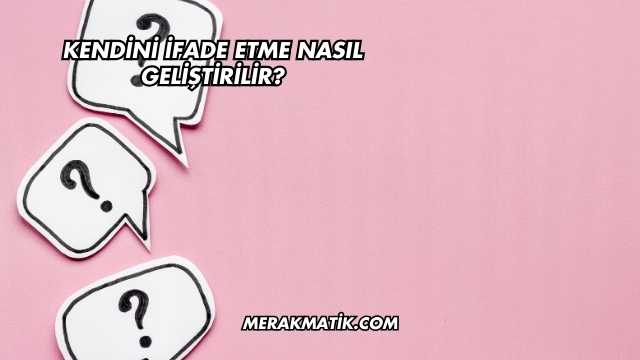 Kendini İfade Etme Nasıl Geliştirilir?