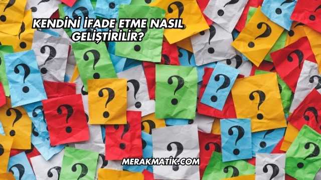 Kendini İfade Etme Nasıl Geliştirilir?