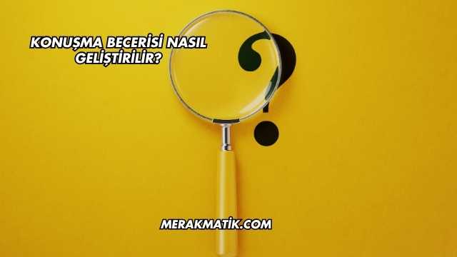 Konuşma Becerisi Nasıl Geliştirilir?