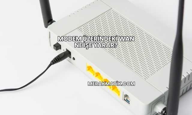 Modem Üzerindeki WAN Ne İşe Yarar?