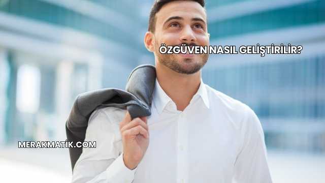Özgüven Nasıl Geliştirilir?