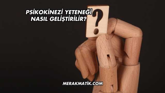Psikokinezi Yeteneği Nasıl Geliştirilir?