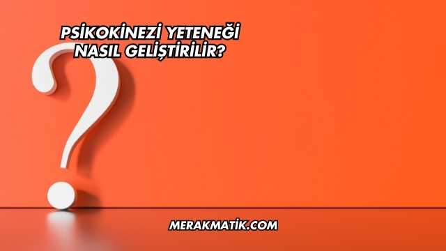 Psikokinezi Yeteneği Nasıl Geliştirilir?