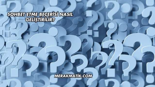 Sohbet Etme Becerisi Nasıl Geliştirilir?