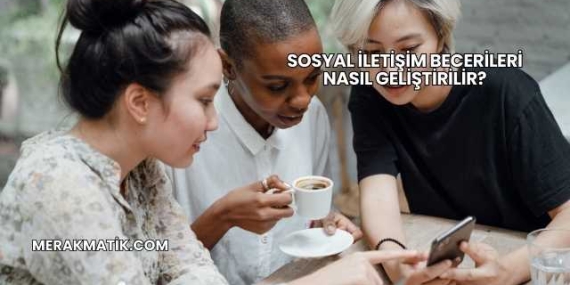 Sosyal İletişim Becerileri Nasıl Geliştirilir?