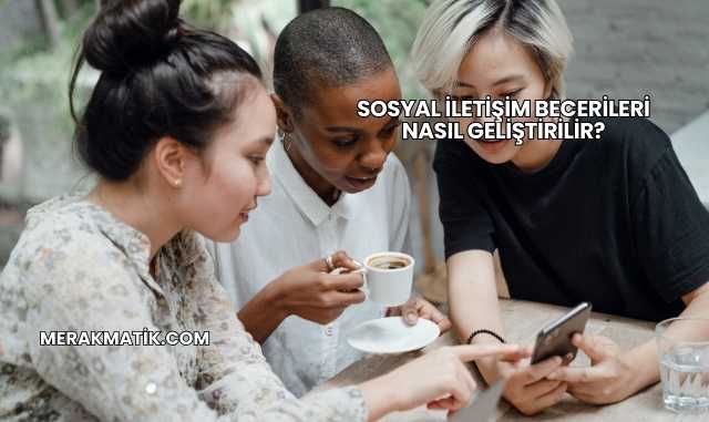 Sosyal İletişim Becerileri Nasıl Geliştirilir?
