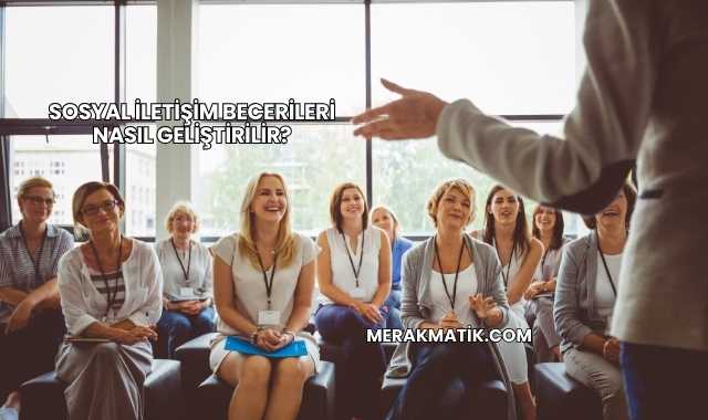 Sosyal İletişim Becerileri Nasıl Geliştirilir?
