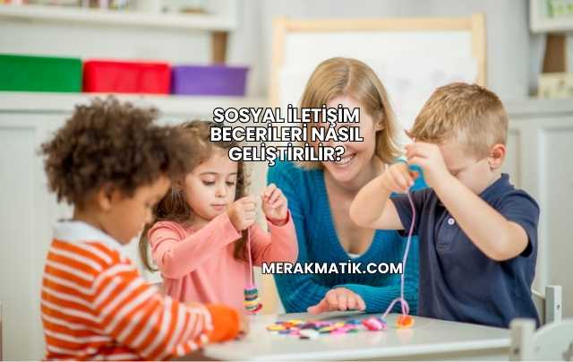 Sosyal İletişim Becerileri Nasıl Geliştirilir?